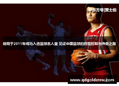 姚明于2011年成功入选篮球名人堂 见证中国篮球的辉煌时刻与传奇之路