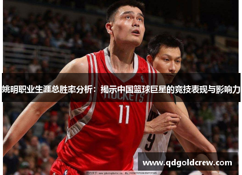 姚明职业生涯总胜率分析：揭示中国篮球巨星的竞技表现与影响力