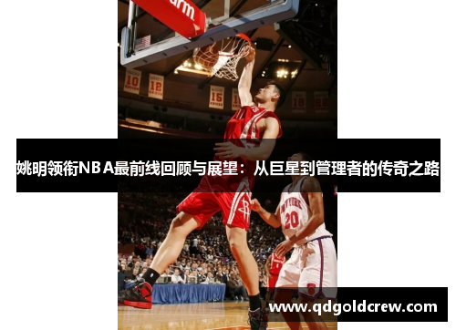 姚明领衔NBA最前线回顾与展望：从巨星到管理者的传奇之路