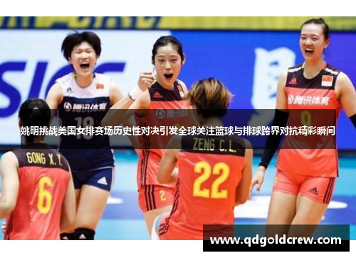 姚明挑战美国女排赛场历史性对决引发全球关注篮球与排球跨界对抗精彩瞬间