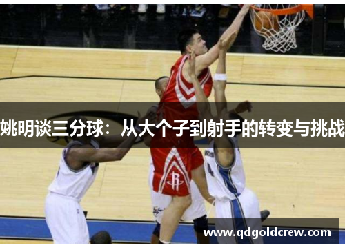 姚明谈三分球：从大个子到射手的转变与挑战
