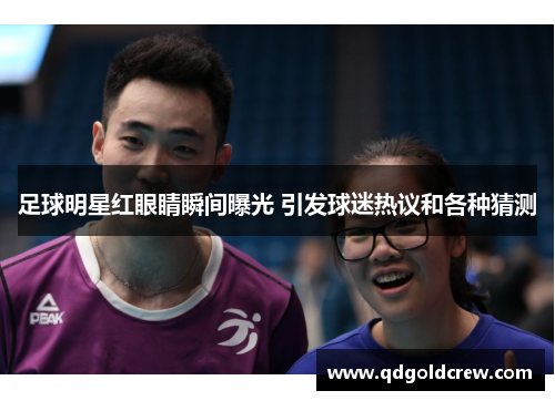 足球明星红眼睛瞬间曝光 引发球迷热议和各种猜测