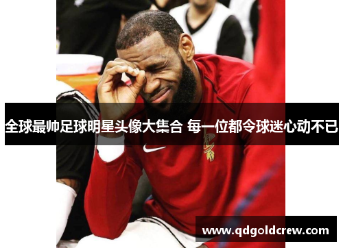 全球最帅足球明星头像大集合 每一位都令球迷心动不已