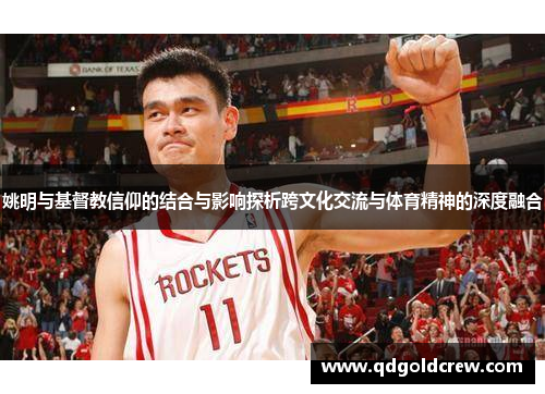 姚明与基督教信仰的结合与影响探析跨文化交流与体育精神的深度融合