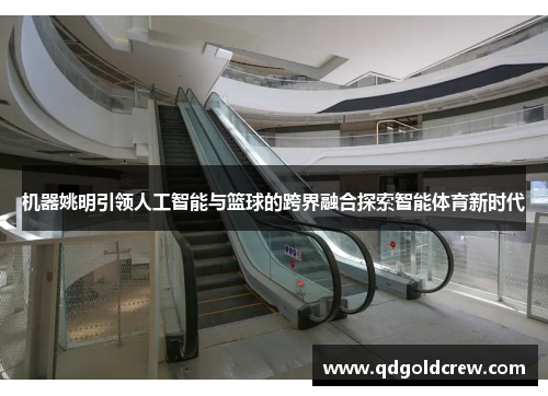 机器姚明引领人工智能与篮球的跨界融合探索智能体育新时代