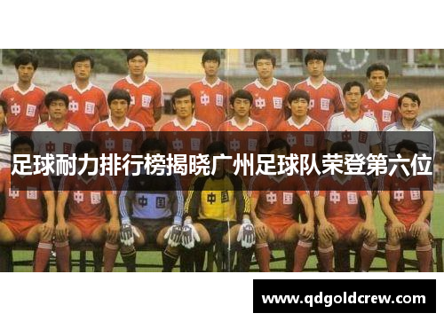足球耐力排行榜揭晓广州足球队荣登第六位