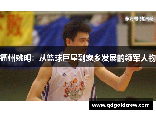 衢州姚明：从篮球巨星到家乡发展的领军人物