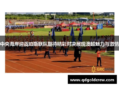 中央海岸迎战珀斯联队期待精彩对决展现澳超魅力与激情