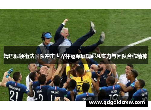 姆巴佩领衔法国队冲击世界杯冠军展现超凡实力与团队合作精神