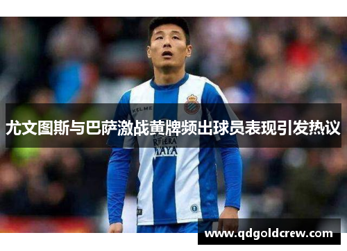 尤文图斯与巴萨激战黄牌频出球员表现引发热议