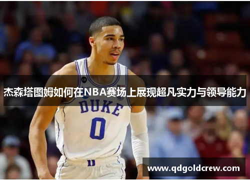 杰森塔图姆如何在NBA赛场上展现超凡实力与领导能力