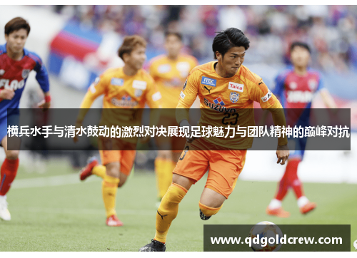 横兵水手与清水鼓动的激烈对决展现足球魅力与团队精神的巅峰对抗
