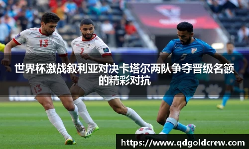 竞技宝世界杯激战叙利亚对决卡塔尔两队争夺晋级名额的精彩对抗