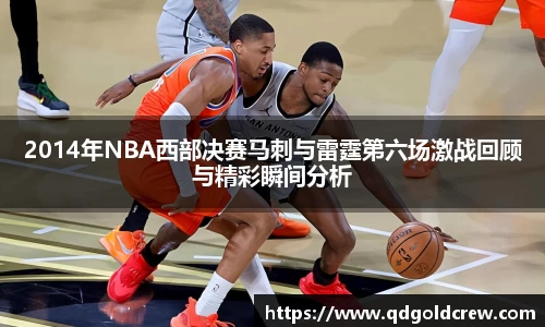 竞技宝2014年NBA西部决赛马刺与雷霆第六场激战回顾与精彩瞬间分析
